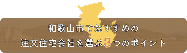 和歌山市でおすすめの注文住宅会社を選ぶ3つのポイント